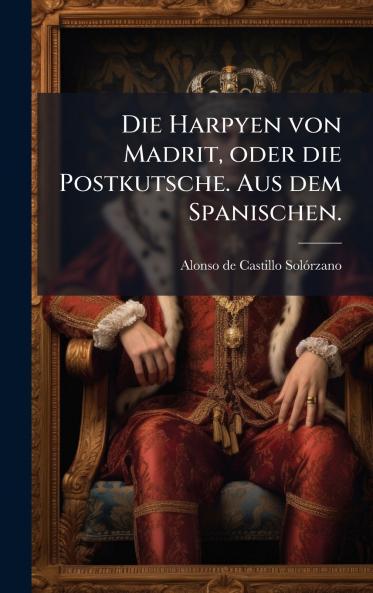 Die Harpyen von Madrit oder die Postkutsche. Aus dem Spanischen.