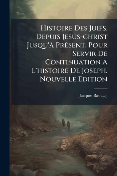 Histoire Des Juifs Depuis Jesus-christ Jusqu'Ã  PrÃ©sent. Pour Servir De Continuation A L'histoire De Joseph. Nouvelle Edition