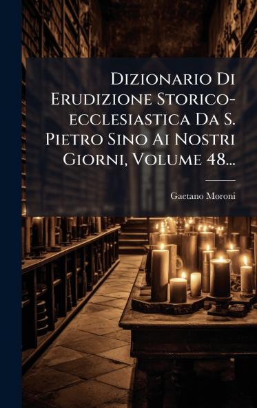 Dizionario Di Erudizione Storico-ecclesiastica Da S. Pietro Sino Ai Nostri Giorni Volume 48...