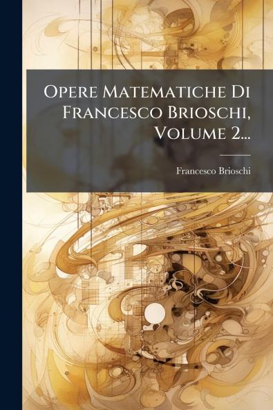 Opere Matematiche Di Francesco Brioschi Volume 2...