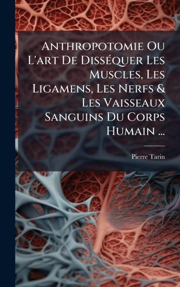 Anthropotomie Ou L'art De DissÃ©quer Les Muscles Les Ligamens Les Nerfs & Les Vaisseaux Sanguins Du Corps Humain ...