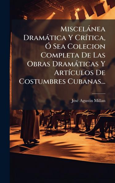MiscelÃ¡nea DramÃ¡tica Y CrÃ­tica Ã Sea Colecion Completa De Las Obras DramÃ¡ticas Y ArtÃ­culos De Costumbres Cubanas...