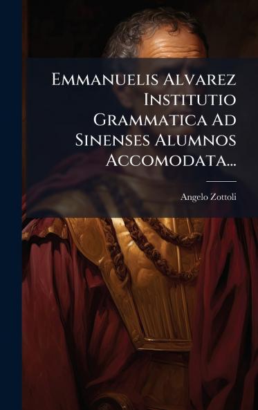 Emmanuelis Alvarez Institutio Grammatica Ad Sinenses Alumnos Accomodata...