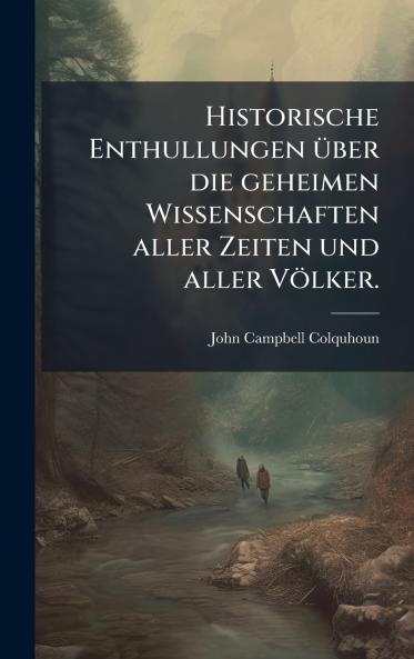 Historische Enthullungen Ã¼ber die geheimen Wissenschaften aller Zeiten und aller VÃ¶lker.
