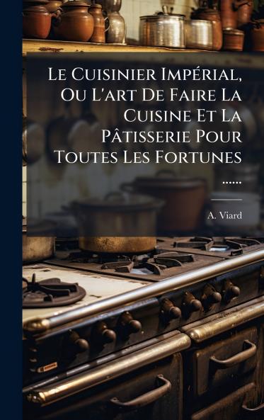 Le Cuisinier ImpÃ©rial Ou L'art De Faire La Cuisine Et La PÃ¢tisserie Pour Toutes Les Fortunes ......