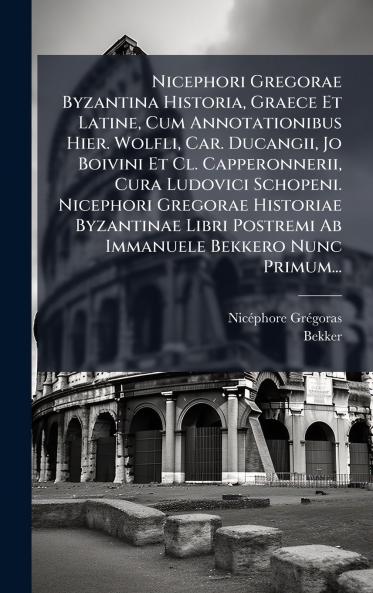 Nicephori Gregorae Byzantina Historia Graece Et Latine Cum Annotationibus Hier. Wolfli Car. Ducangii Jo Boivini Et Cl. Capperonnerii Cura Ludovici Schopeni. Nicephori Gregorae Historiae Byzantinae Libri Postremi Ab Immanuele Bekkero Nunc Primum...