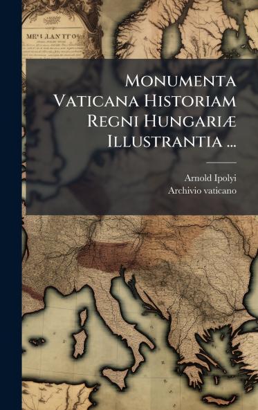 Monumenta Vaticana Historiam Regni HungariÃ¦ Illustrantia ...