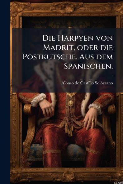 Die Harpyen von Madrit oder die Postkutsche. Aus dem Spanischen.
