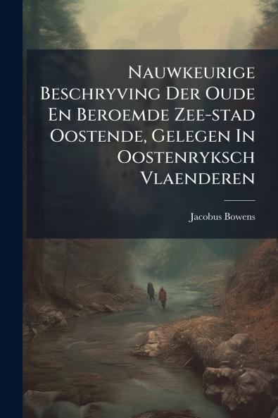 Nauwkeurige Beschryving Der Oude En Beroemde Zee-stad Oostende Gelegen In Oostenryksch Vlaenderen