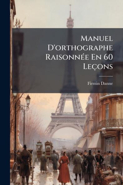 Manuel D'orthographe RaisonnÃ©e En 60 LeÃ§ons