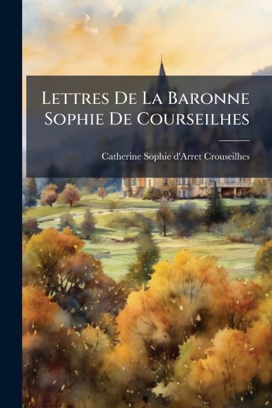 Lettres De La Baronne Sophie De Courseilhes