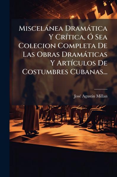 MiscelÃ¡nea DramÃ¡tica Y CrÃ­tica Ã Sea Colecion Completa De Las Obras DramÃ¡ticas Y ArtÃ­culos De Costumbres Cubanas...
