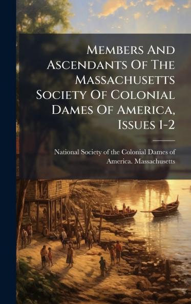 Members And Ascendants Of The Massachusetts Society Of Colonial Dames Of America Issues 1-2