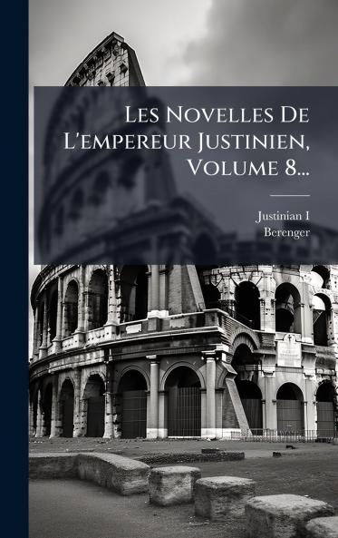 Les Novelles De L'empereur Justinien Volume 8...