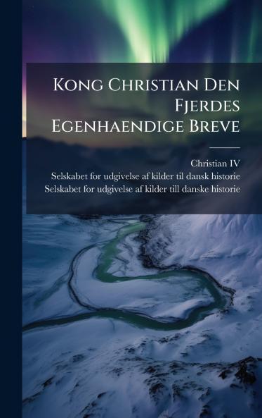 Kong Christian Den Fjerdes Egenhaendige Breve