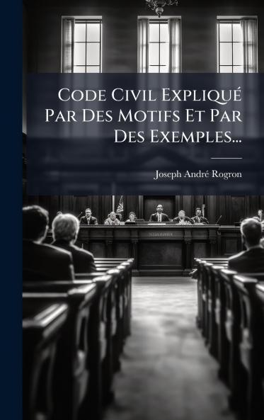 Code Civil ExpliquÃ© Par Des Motifs Et Par Des Exemples...