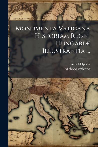 Monumenta Vaticana Historiam Regni HungariÃ¦ Illustrantia ...