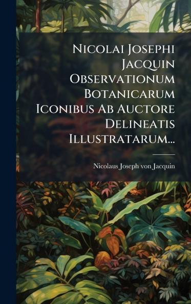 Nicolai Josephi Jacquin Observationum Botanicarum Iconibus Ab Auctore Delineatis Illustratarum...
