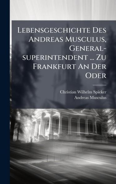 Lebensgeschichte Des Andreas Musculus General-superintendent ... Zu Frankfurt An Der Oder
