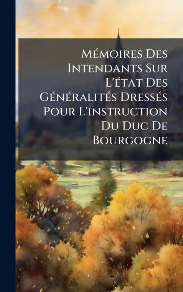 MÃ©moires Des Intendants Sur L'Ã©tat Des GÃ©nÃ©ralitÃ©s DressÃ©s Pour L'instruction Du Duc De Bourgogne