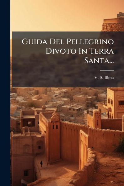 Guida Del Pellegrino Divoto In Terra Santa...