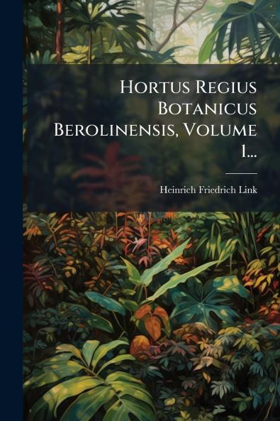 Hortus Regius Botanicus Berolinensis Volume 1...