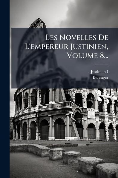 Les Novelles De L'empereur Justinien Volume 8...