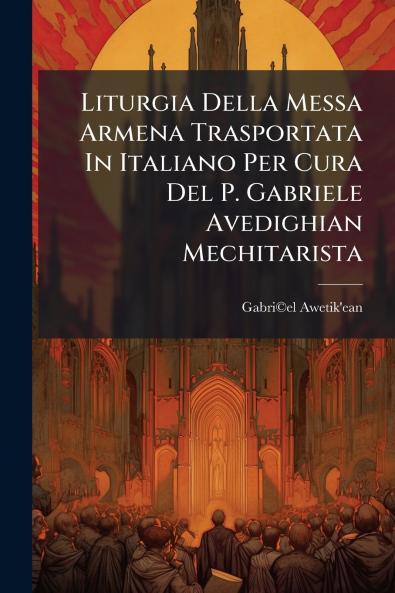 Liturgia Della Messa Armena Trasportata In Italiano Per Cura Del P. Gabriele Avedighian Mechitarista