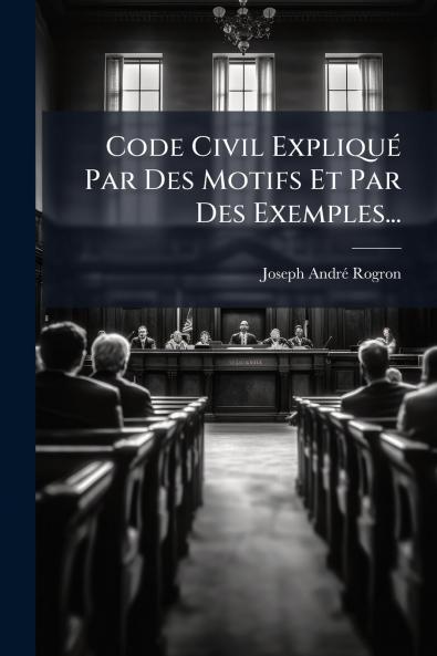 Code Civil ExpliquÃ© Par Des Motifs Et Par Des Exemples...
