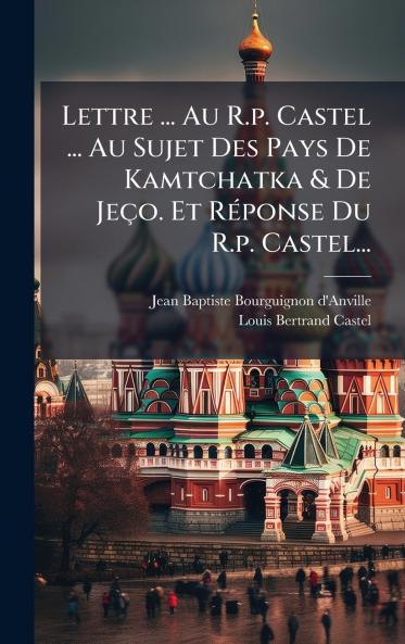 Lettre ... Au R.p. Castel ... Au Sujet Des Pays De Kamtchatka & De JeÃ§o. Et RÃ©ponse Du R.p. Castel...