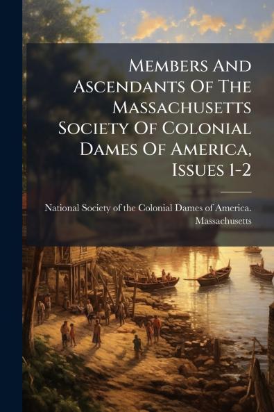 Members And Ascendants Of The Massachusetts Society Of Colonial Dames Of America Issues 1-2