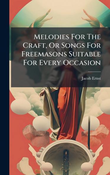 Melodies For The Craft Or Songs For Freemasons Suitable For Every Occasion