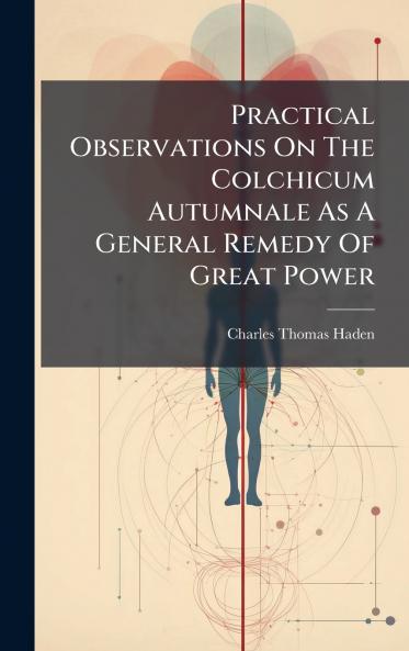 Practical Observations On The Colchicum Autumnale As A General Remedy Of Great Power