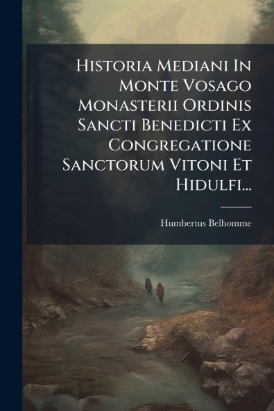 Historia Mediani In Monte Vosago Monasterii Ordinis Sancti Benedicti Ex Congregatione Sanctorum Vitoni Et Hidulfi...
