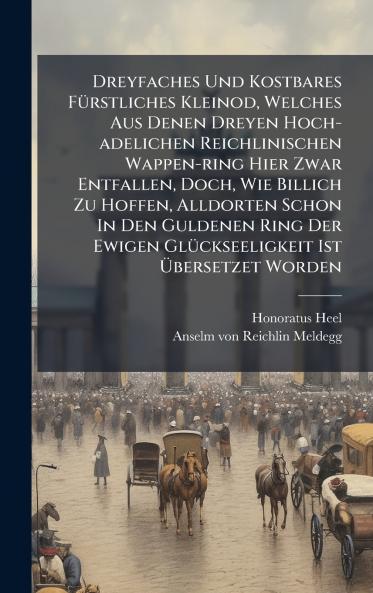 Dreyfaches Und Kostbares FÃ¼rstliches Kleinod Welches Aus Denen Dreyen Hoch-adelichen Reichlinischen Wappen-ring Hier Zwar Entfallen Doch Wie Billich Zu Hoffen Alldorten Schon In Den Guldenen Ring Der Ewigen GlÃ¼ckseeligkeit Ist Ãbersetzet Worden