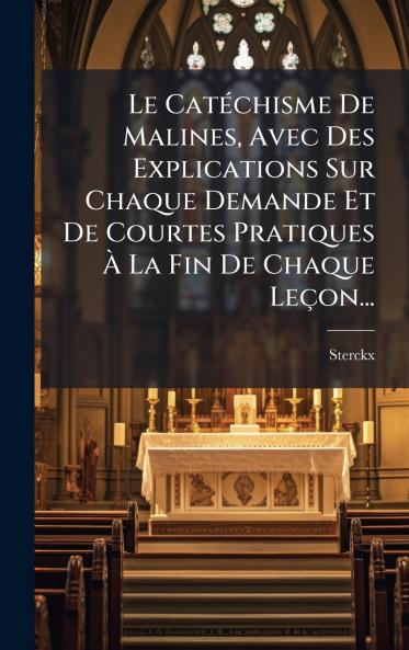 Le CatÃ©chisme De Malines Avec Des Explications Sur Chaque Demande Et De Courtes Pratiques Ã La Fin De Chaque LeÃ§on...