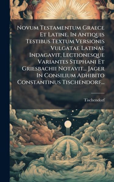 Novum Testamentum Graece Et Latine. In Antiquis Testibus Textum Versionis Vulgatae Latinae Indagavit Lectionesque Variantes Stephani Et Griesbachii Notavit... Jager In Consilium Adhibito Constantinus Tischendorf...