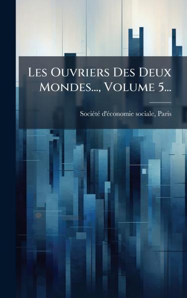 Les Ouvriers Des Deux Mondes... Volume 5...