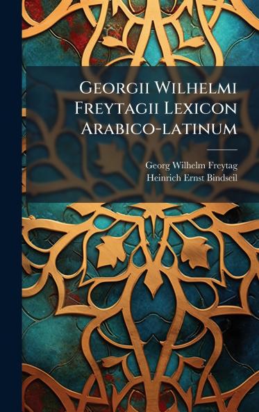 Georgii Wilhelmi Freytagii Lexicon Arabico-latinum