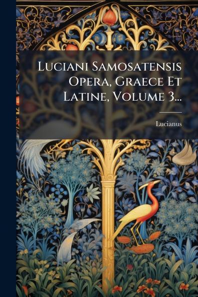 Luciani Samosatensis Opera Graece Et Latine Volume 3...