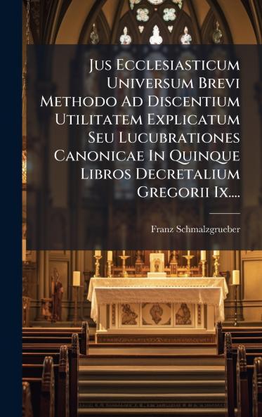 Jus Ecclesiasticum Universum Brevi Methodo Ad Discentium Utilitatem Explicatum Seu Lucubrationes Canonicae In Quinque Libros Decretalium Gregorii Ix....