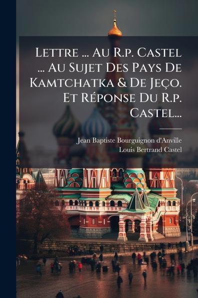 Lettre ... Au R.p. Castel ... Au Sujet Des Pays De Kamtchatka & De JeÃ§o. Et RÃ©ponse Du R.p. Castel...