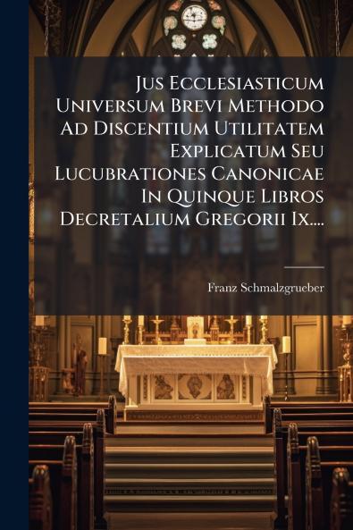 Jus Ecclesiasticum Universum Brevi Methodo Ad Discentium Utilitatem Explicatum Seu Lucubrationes Canonicae In Quinque Libros Decretalium Gregorii Ix....