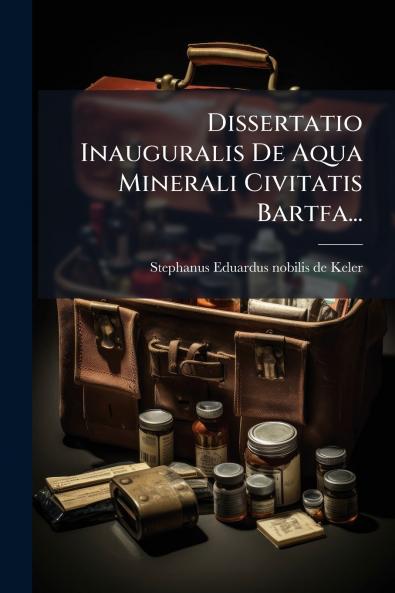 Dissertatio Inauguralis De Aqua Minerali Civitatis Bartfa...