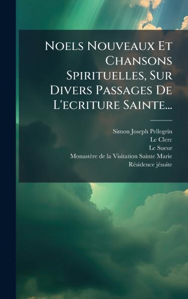 Noels Nouveaux Et Chansons Spirituelles Sur Divers Passages De L'ecriture Sainte...