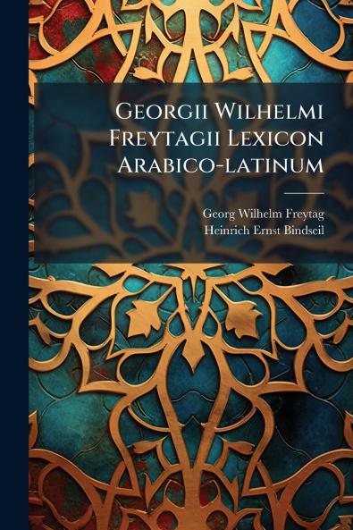 Georgii Wilhelmi Freytagii Lexicon Arabico-latinum