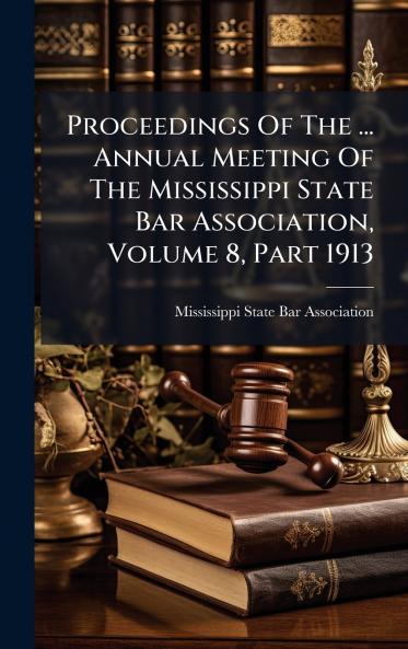 Proceedings Of The ... Annual Meeting Of The Mississippi State Bar Association Volume 8 Part 1913