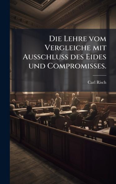 Die Lehre vom Vergleiche mit Ausschluss des Eides und Compromisses.