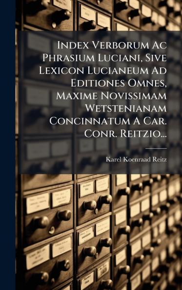 Index Verborum Ac Phrasium Luciani Sive Lexicon Lucianeum Ad Editiones Omnes Maxime Novissimam Wetstenianam Concinnatum A Car. Conr. Reitzio...