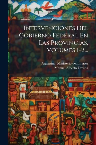 Intervenciones Del Gobierno Federal En Las Provincias Volumes 1-2...